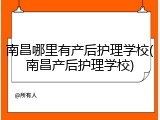 南昌哪里有产后护理学校(南昌产后护理学校)
