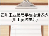 四川工业贸易学校电话多少(川工贸校电话)