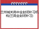 兰州城关高中全封闭补习机构(兰高全封闭补习)