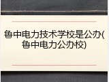 鲁中电力技术学校是公办(鲁中电力公办校)