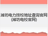 潍坊电力技校地址查询官网(潍坊电校官网)