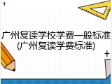 广州复读学校学费一般标准(广州复读学费标准)