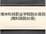 南京科技职业学院院长级别(南科院院长级)