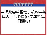 三明永安单招培训机构一般每天上几节课(永安单招每日课时)