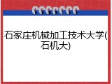 石家庄机械加工技术大学(石机大)