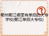 衢州衢江哪里有单招的大专学校(衢江单招大专校)