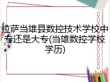 拉萨当雄县数控技术学校中专还是大专(当雄数控学校学历)
