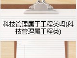 科技管理属于工程类吗(科技管理属工程类)