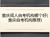 重庆成人自考机构哪个好(重庆自考机构推荐)