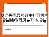 商洛丹凤县专升本补习机构报名时间(丹凤专升本报名)