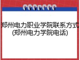 郑州电力职业学院联系方式(郑州电力学院电话)