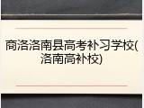 商洛洛南县高考补习学校(洛南高补校)