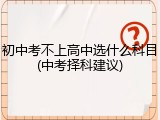 初中考不上高中选什么科目(中考择科建议)