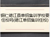 铜仁德江县单招集训学校要住校吗(德江单招集训住校)