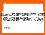 聊城冠县单招培训的机构有哪些(冠县单招培训机构)