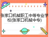 张家口机械职工中等专业学校(张家口机械中专)