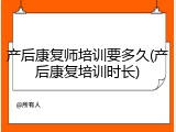 产后康复师培训要多久(产后康复培训时长)