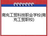 南充工贸科技职业学校(南充工贸职校)