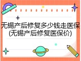 无锡产后修复多少钱走医保(无锡产后修复医保价)