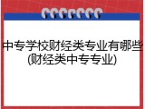 中专学校财经类专业有哪些(财经类中专专业)