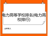 电力高等学校排名(电力高校排行)