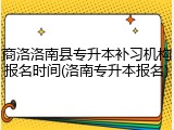 商洛洛南县专升本补习机构报名时间(洛南专升本报名)
