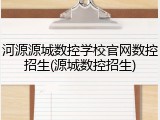 河源源城数控学校官网数控招生(源城数控招生)