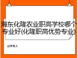 海东化隆农业职高学校哪个专业好(化隆职高优势专业)