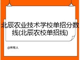 北辰农业技术学校单招分数线(北辰农校单招线)