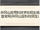 井冈山应用科技学校招生简章官网(井冈山应科校招生)