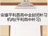 安康平利县高中全封闭补习机构(平利高中补习)
