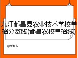 九江都昌县农业技术学校单招分数线(都昌农校单招线)