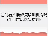 江门有产后修复培训机构吗(江门产后修复培训)