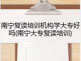 南宁复读培训机构学大专好吗(南宁大专复读培训)
