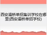 西安灞桥单招集训学校在哪里(西安灞桥单招学校)