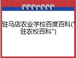 驻马店农业学校百度百科("驻农校百科")