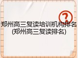 郑州高三复读培训机构排名(郑州高三复读排名)