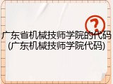 广东省机械技师学院的代码(广东机械技师学院代码)