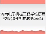 济南电子机械工程学校历届校长(济南机电校长沿革)