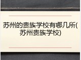 苏州的贵族学校有哪几所(苏州贵族学校)