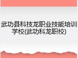 武功县科技龙职业技能培训学校(武功科龙职校)