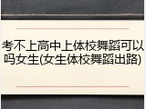 考不上高中上体校舞蹈可以吗女生(女生体校舞蹈出路)