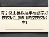 济宁微山县数控学校哪家好技校招生(微山数控技校招生)