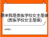 原来我是贵族学校女主是谁(贵族学校女主是谁)