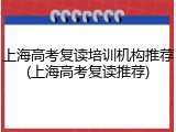 上海高考复读培训机构推荐(上海高考复读推荐)