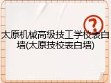 太原机械高级技工学校表白墙(太原技校表白墙)