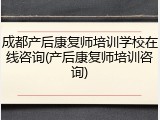 成都产后康复师培训学校在线咨询(产后康复师培训咨询)
