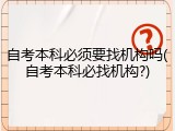 自考本科必须要找机构吗(自考本科必找机构?)