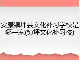安康镇坪县文化补习学校是哪一家(镇坪文化补习校)