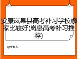 安康岚皋县高考补习学校哪家比较好(岚皋高考补习推荐)
